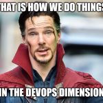 Dr Strange explains | THAT IS HOW WE DO THINGS; IN THE DEVOPS DIMENSION | image tagged in dr strange explains | made w/ Imgflip meme maker