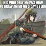 D-Day | KID WHO ONLY KNOWS HOW TO DRAW ANIME ON D DAY BE LIKE | image tagged in d-day | made w/ Imgflip meme maker