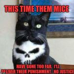 Punisher cat | THIS TIME THEM MICE; HAVE GONE TOO FAR.  I'LL DELIVER THEIR PUNISHMENT.  NO JUSTICE. | image tagged in punisher cat | made w/ Imgflip meme maker