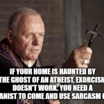 Priest | IF YOUR HOME IS HAUNTED BY THE GHOST OF AN ATHEIST, EXORCISM DOESN'T WORK. YOU NEED A HUMANIST TO COME AND USE SARCASM ON IT. | image tagged in priest | made w/ Imgflip meme maker