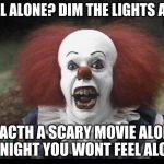 Scary Clown | FEEL ALONE? DIM THE LIGHTS AND; WACTH A SCARY MOVIE ALONE AT NIGHT YOU WONT FEEL ALONE | image tagged in scary clown | made w/ Imgflip meme maker