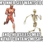 run skeleton | WHEN MY INNER SELF WANTS TO BE FREE; AND THE USELESS MEAT SACK THAT CONTAINS ME SAYS NO | image tagged in run skeleton | made w/ Imgflip meme maker