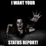 I NEED Your Status Report | I WANT YOUR; STATUS REPORT! | image tagged in i need your status report | made w/ Imgflip meme maker