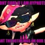 Callie boss fight | I DONT CARE IF I AM HYPNOTIZE.. I JUST WANT THE OCTOLINGS ON OUR SIDE!!!!!!!! | image tagged in callie boss fight | made w/ Imgflip meme maker