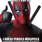 Deadpool thumbs up | SO IF GUNS KILL PEOPLE; I GUESS PENCILS MISSPELLS WORDS, CARS DRIVE DRUNK, AND SPOONS MAKE PEOPLE FAT | image tagged in deadpool thumbs up | made w/ Imgflip meme maker