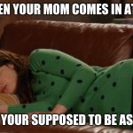 sad times | WHEN YOUR MOM COMES IN AT 12, AND YOUR SUPPOSED TO BE ASLEEP | image tagged in sad times | made w/ Imgflip meme maker