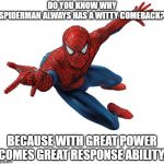 spiderman | DO YOU KNOW WHY SPIDERMAN ALWAYS HAS A WITTY COMEBACK? BECAUSE WITH GREAT POWER COMES GREAT RESPONSE ABILITY. | image tagged in spiderman | made w/ Imgflip meme maker