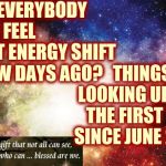 Do You Believe In Magic In A Young Girl's Arms? | DID EVERYBODY ELSE FEEL THAT ENERGY SHIFT A FEW DAYS AGO? THINGS ARE LOOKING UP FOR THE FIRST TIME SINCE JUNE 2016 | image tagged in universal energy,magic,magick,witchcraft,good witch,memes | made w/ Imgflip meme maker