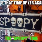 2 SPOOPY | IT'S THAT TIME OF YER AGAIN; THE "SPOOPY" TIME | image tagged in 2 spoopy | made w/ Imgflip meme maker