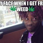 lil uzi vert | MY FACE WHEN I GET FREE; WEED | image tagged in lil uzi vert | made w/ Imgflip meme maker