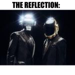 daft punk | MOM: COME ON THE REFLECTION AINT THAT BAD; THE REFLECTION: | image tagged in daft punk | made w/ Imgflip meme maker