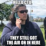 Woman calling police | HELLO CTU, THEY STILL GOT THE AIR ON IN HERE | image tagged in woman calling police | made w/ Imgflip meme maker