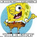 Just. Shut. Up!!! | ME WHEN THE COMMENTERS TELL ME; "YOUR MEME SUCKS" | image tagged in spongebob being rude,spongebob,memes,funny,middle finger,flipping the bird | made w/ Imgflip meme maker