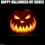 halloween | HAPPY HALLOWEEN MY DUDES | image tagged in halloween | made w/ Imgflip meme maker