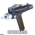 Space Heater | SPACE HEATER | image tagged in star trek phaser,star trek | made w/ Imgflip meme maker