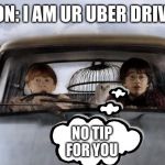 Harry potter uber | RON: I AM UR UBER DRIVER; NO TIP FOR YOU | image tagged in harry potter uber | made w/ Imgflip meme maker