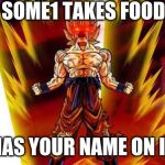 Goku rage | WHEN SOME1 TAKES FOOD THAT; HAS YOUR NAME ON IT | image tagged in goku rage | made w/ Imgflip meme maker