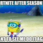 Spongebob Want To See Me Do It Again | FORTNITE AFTER SEASON 10; WANT TO SEE ME DO IT AGAIN | image tagged in spongebob want to see me do it again | made w/ Imgflip meme maker