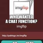 ImgFlip Chat Is Available | WHO WANTED A CHAT FUNCTION? GO           HERE | image tagged in imgflip chats,chat,group chats,meme,beyondthecomments | made w/ Imgflip meme maker