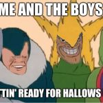 Me and the boys Tricking and Treating | ME AND THE BOYS; GETTIN' READY FOR HALLOWS EVE | image tagged in me and the boys tricking and treating | made w/ Imgflip meme maker
