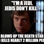 Luke Skywalker exposed | "I'M A JEDI.
JEDIS DON'T KILL."; BLOWS UP THE DEATH STAR AND KILLS NEARLY 2 MILLION PEOPLE | image tagged in luke skywalker,funny,memes,star wars | made w/ Imgflip meme maker