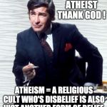 I'M ATHEIST ~ THANK GOD | I'M AN ATHEIST THANK GOD ! ATHEISM = A RELIGIOUS CULT WHO'S DISBELIEF IS ALSO JUST ANOTHER FORM OF BELIEF; UNVEILED SECRETS AND MESSAGES OF LIGHT | image tagged in i'm atheist  thank god | made w/ Imgflip meme maker