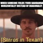 stares in texan | WHEN SOMEONE FOLDS YOUR BANDANNA HORIZONTALLY INSTEAD OF DIAGONALLY: | image tagged in stares in texan | made w/ Imgflip meme maker