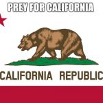 Prey for California | PREY FOR CALIFORNIA | image tagged in california flag | made w/ Imgflip meme maker