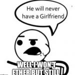 He Will Never Get A Girlfriend | WELL I WON'T ETHER BUT STILL | image tagged in memes,he will never get a girlfriend | made w/ Imgflip meme maker