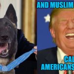 hero dog trump | AND MUSLIM JIHADIS; CALL AMERICANS "DOGS" . | image tagged in hero dog trump | made w/ Imgflip meme maker