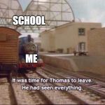 Thomas the train seen everything | SCHOOL; ME | image tagged in thomas the train seen everything,memes,funny memes,meme,funny meme,dank memes | made w/ Imgflip meme maker