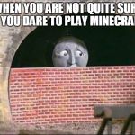 Thomas the Train Montresor | WHEN YOU ARE NOT QUITE SURE IF YOU DARE TO PLAY MINECRAFT | image tagged in thomas the train montresor,minecraft,memes,funny memes,meme,funny meme | made w/ Imgflip meme maker