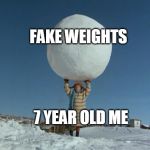 7 year old me and fake weights | FAKE WEIGHTS; 7 YEAR OLD ME | image tagged in snowball lift,memes,funny memes,meme,funny meme,dank memes | made w/ Imgflip meme maker