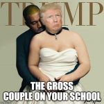 The gross couple on your school | THE GROSS COUPLE ON YOUR SCHOOL | image tagged in donald trump  kanye west,memes,funny memes,meme,funny meme,dank memes | made w/ Imgflip meme maker