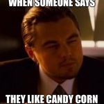 inception | WHEN SOMEONE SAYS; THEY LIKE CANDY CORN | image tagged in inception,memes,so true,candy,november | made w/ Imgflip meme maker