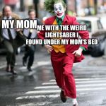 Joker running away from cops | ME WITH THE WEIRD LIGHTSABER I FOUND UNDER MY MOM'S BED; MY MOM | image tagged in joker running away from cops | made w/ Imgflip meme maker