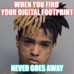 Xxxtentacion | WHEN YOU FIND  YOUR DIGITAL FOOTPRINT; NEVER GOES AWAY | image tagged in xxxtentacion | made w/ Imgflip meme maker