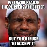 NBA | WHEN YOU REALIZE THE CLIPPERS ARE BETTER, BUT YOU REFUSE TO ACCEPT IT. | image tagged in nba | made w/ Imgflip meme maker