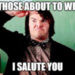 Nanowrimo authors go get it | TO THOSE ABOUT TO WRITE; I SALUTE YOU | image tagged in jack black salute,writers,writing,acdc,so much books | made w/ Imgflip meme maker