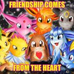 Eeveelutions | FRIENDSHIP COMES; FROM THE HEART | image tagged in eeveelutions | made w/ Imgflip meme maker