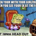 Ight imma head out | WHEN YOUR WITH YOUR GIRLFRIEND THEN YOU SEE YOUR EX AT THE FAIR | image tagged in ight imma head out | made w/ Imgflip meme maker