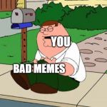 You and bad memes | YOU; BAD MEMES | image tagged in family guy knee,memes,funny memes,meme,funny meme,dank memes | made w/ Imgflip meme maker