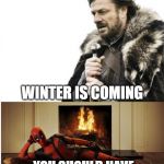 brace yourselves, deadpool answers | BRACE YOURSELVES; WINTER IS COMING; YOU SHOULD HAVE SAID THAT LAST WEEK!! | image tagged in deadpool answers,brace yourselves x is coming | made w/ Imgflip meme maker