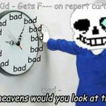 Good Heavens sans | Kid - Gets F--- on report card; Dad - | image tagged in good heavens sans | made w/ Imgflip meme maker