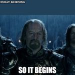 Theoden Lord of the Rings and so it begins | WHEN I WAKE UP ON MONDAY MORNING; SO IT BEGINS | image tagged in theoden lord of the rings and so it begins | made w/ Imgflip meme maker