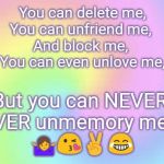 I'm in your head ? | You can delete me,
You can unfriend me, 
And block me, 
You can even unlove me, But you can NEVER 
EVER unmemory me!! 



🤷😘✌️😂 | image tagged in bye bye,ex boyfriend | made w/ Imgflip meme maker