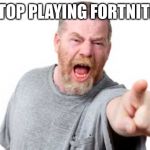 Mad Daddy | STOP PLAYING FORTNITE! | image tagged in mad daddy | made w/ Imgflip meme maker