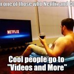 Me on Saturday night | I am one of those who Netflix and Chills. Cool people go to 
"Videos and More" | image tagged in me on saturday night | made w/ Imgflip meme maker