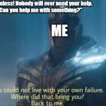 You could not live with your own failure | Teacher: "You're useless! Nobody will ever need your help.
Also teacher: "Can you help me with something?"; ME | image tagged in you could not live with your own failure | made w/ Imgflip meme maker