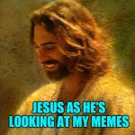 Jesus reading my memes | JESUS AS HE'S LOOKING AT MY MEMES | image tagged in jesus reading my memes | made w/ Imgflip meme maker